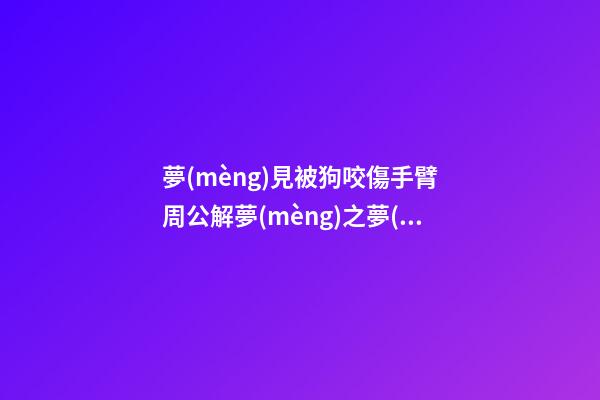夢(mèng)見被狗咬傷手臂　周公解夢(mèng)之夢(mèng)到被狗咬傷手臂